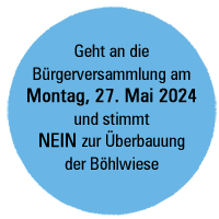 Geht an die Bürgerversammlung am Montag den 27. Mai 2024 und stimmt NEIN zur Überbauung der Böhlwiese